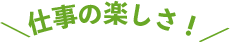 仕事の楽しさ!